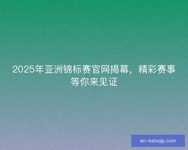 2025年亚洲锦标赛官网揭幕，精彩赛事等你来见证