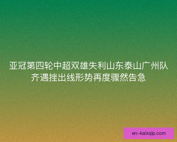 亚冠第四轮中超双雄失利山东泰山广州队齐遇挫出线形势再度骤然告急