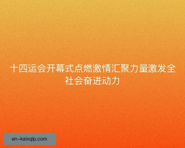 十四运会开幕式点燃激情汇聚力量激发全社会奋进动力